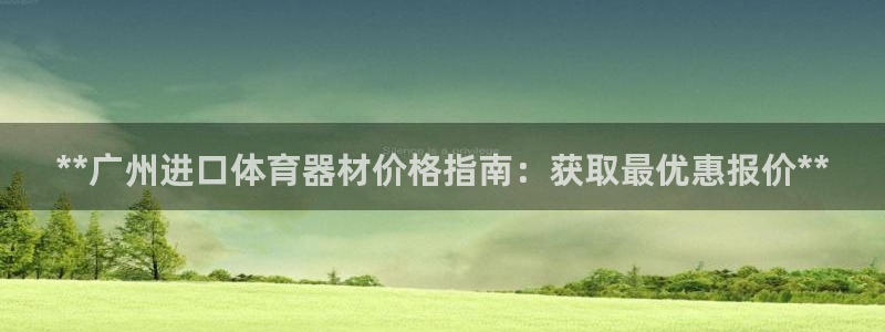 尊龙凯时代理佣金发不发：**广州进口体育器材价格指南