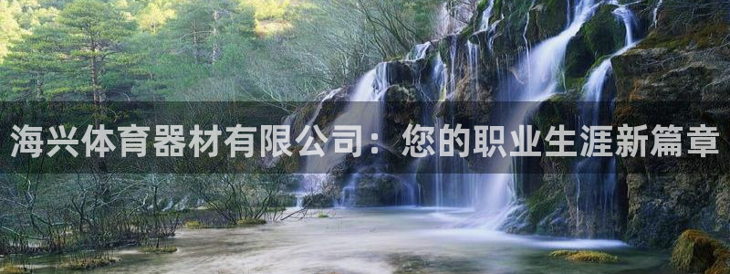 尊龙凯时是正规平台吗：海兴体育器材有限公司：您的职业